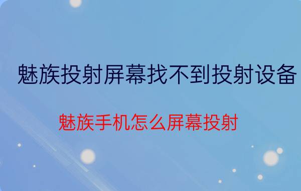 魅族投射屏幕找不到投射设备 魅族手机怎么屏幕投射？